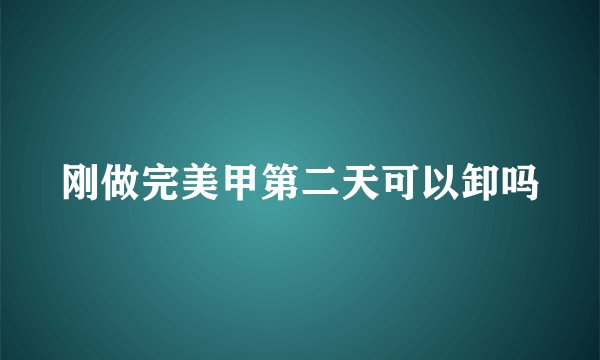 刚做完美甲第二天可以卸吗