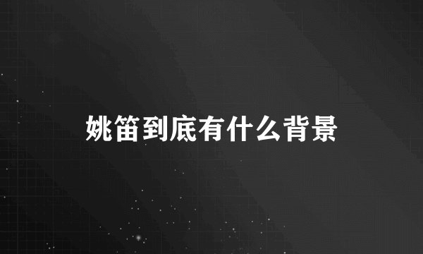 姚笛到底有什么背景