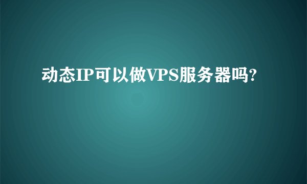 动态IP可以做VPS服务器吗?