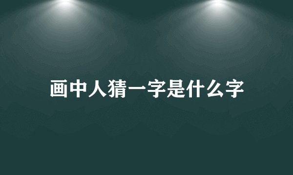 画中人猜一字是什么字