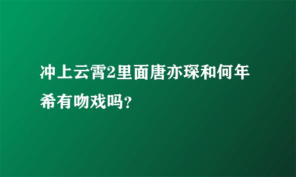 冲上云霄2里面唐亦琛和何年希有吻戏吗？