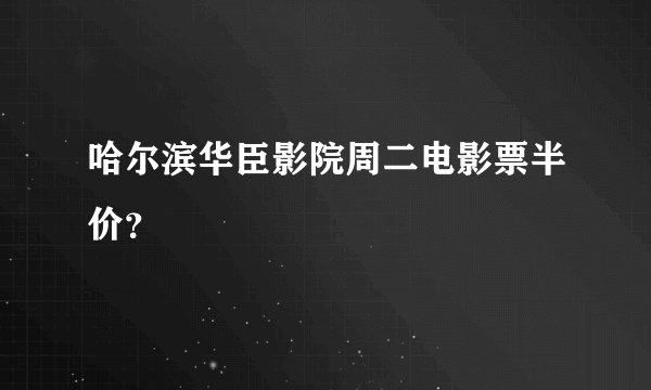 哈尔滨华臣影院周二电影票半价？