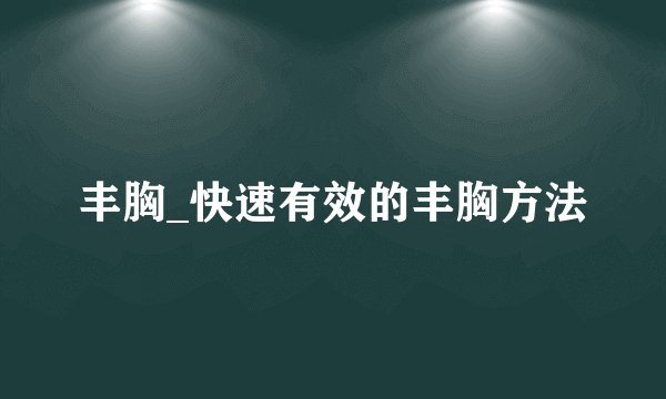 丰胸_快速有效的丰胸方法