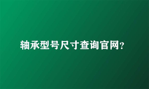 轴承型号尺寸查询官网?
