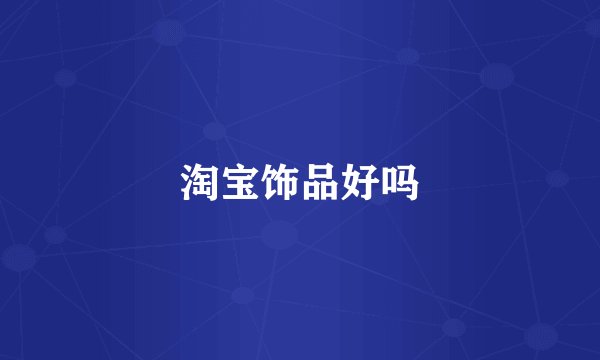 淘宝饰品好吗