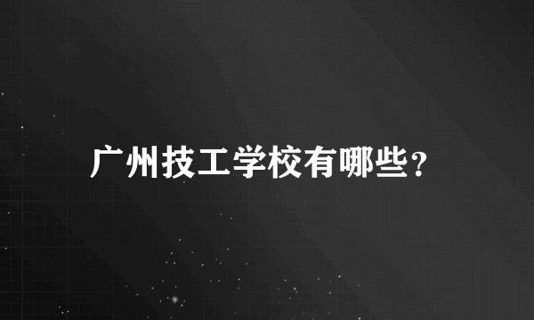 广州技工学校有哪些？