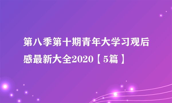 第八季第十期青年大学习观后感最新大全2020【5篇】