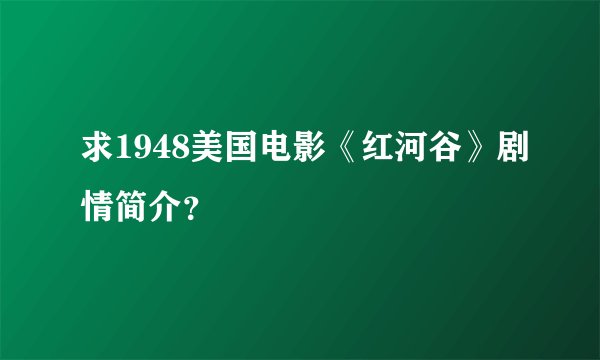 求1948美国电影《红河谷》剧情简介？