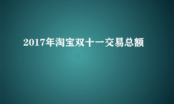 2017年淘宝双十一交易总额
