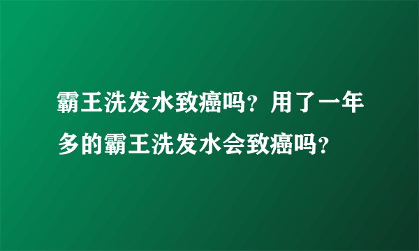 霸王洗发水致癌吗？用了一年多的霸王洗发水会致癌吗？