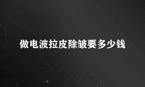 做电波拉皮除皱要多少钱