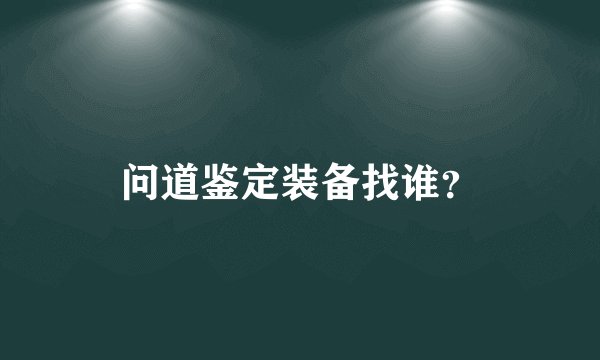 问道鉴定装备找谁？