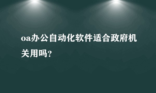 oa办公自动化软件适合政府机关用吗？