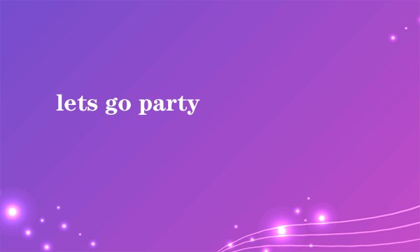 lets go party
