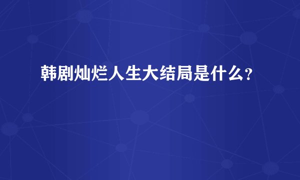 韩剧灿烂人生大结局是什么?