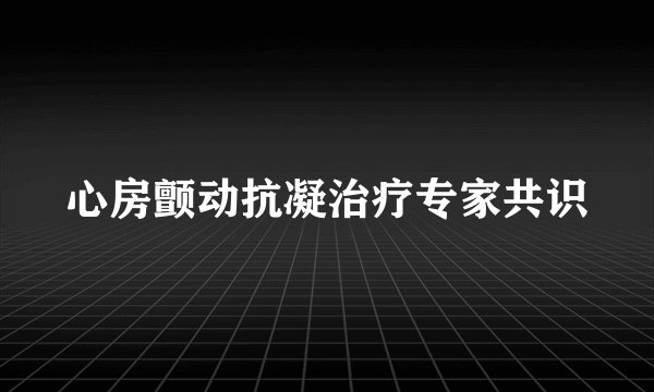 心房颤动抗凝治疗专家共识