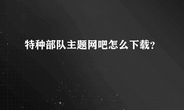 特种部队主题网吧怎么下载?