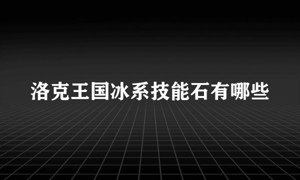 洛克王国冰系技能石有哪些