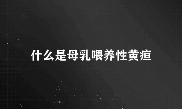 什么是母乳喂养性黄疸