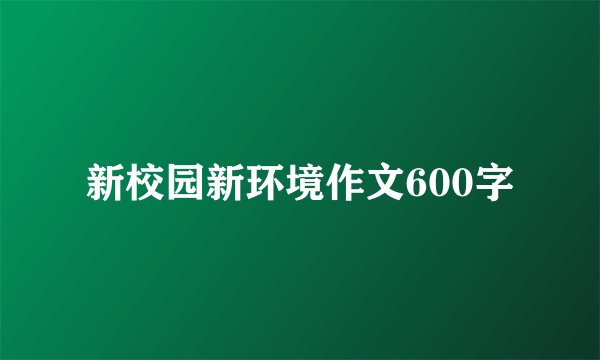 新校园新环境作文600字