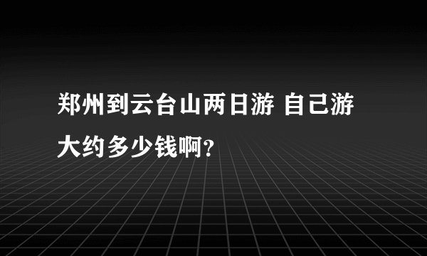 郑州到云台山两日游 自己游 大约多少钱啊？