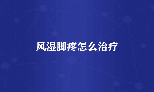风湿脚疼怎么治疗