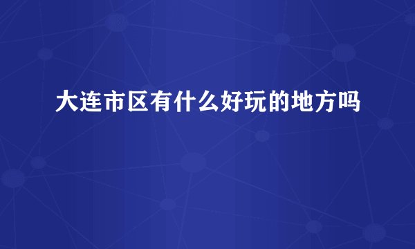 大连市区有什么好玩的地方吗