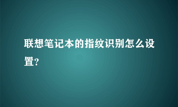 联想笔记本的指纹识别怎么设置？