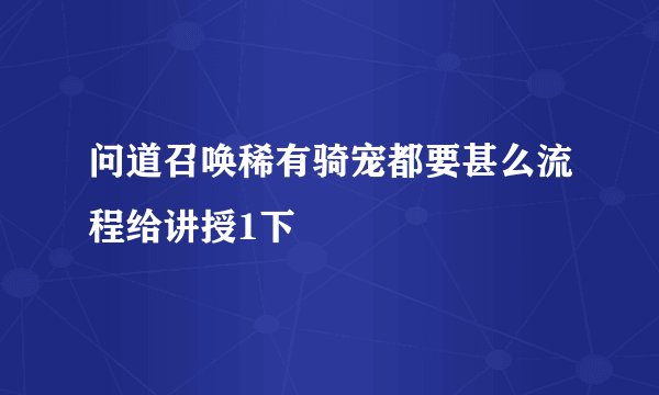 问道召唤稀有骑宠都要甚么流程给讲授1下