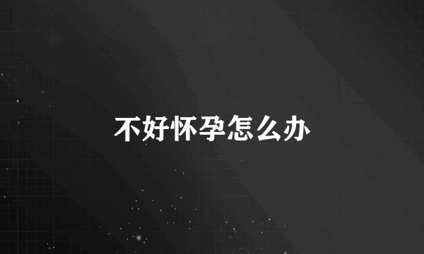 不好怀孕怎么办