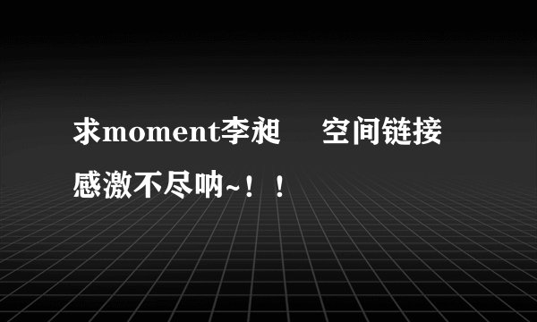 求moment李昶旻 空间链接 感激不尽呐~!!