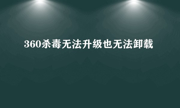 360杀毒无法升级也无法卸载