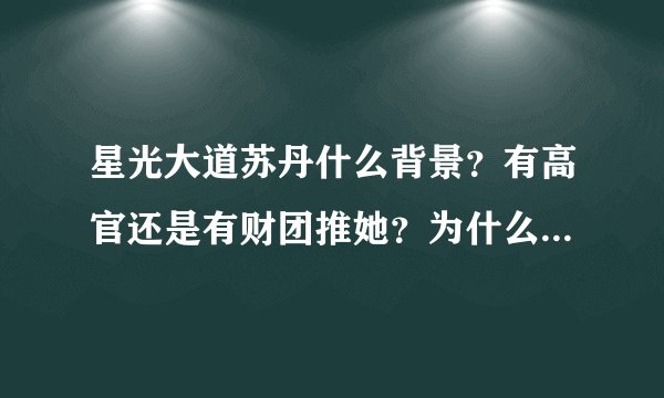 星光大道苏丹什么背景？有高官还是有财团推她？为什么周、月、分赛、年赛表现平平还都能并列？