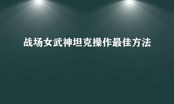战场女武神坦克操作最佳方法