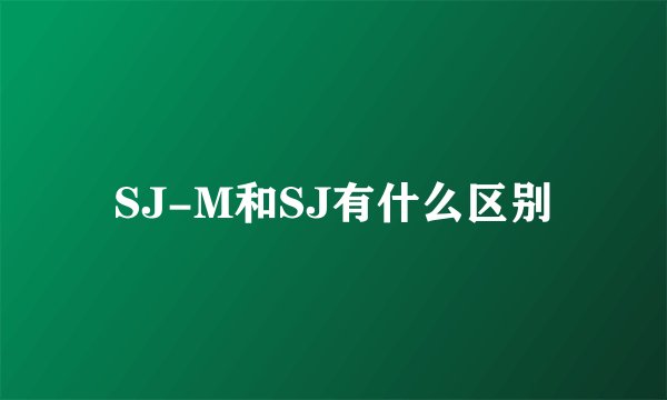 SJ-M和SJ有什么区别