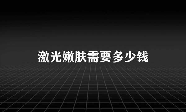 激光嫩肤需要多少钱