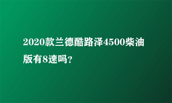 2020款兰德酷路泽4500柴油版有8速吗？