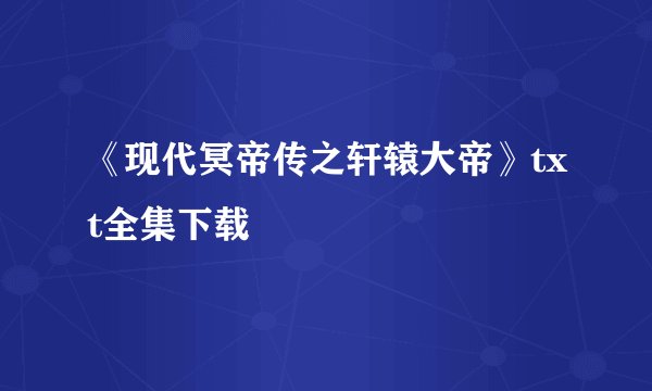 《现代冥帝传之轩辕大帝》txt全集下载