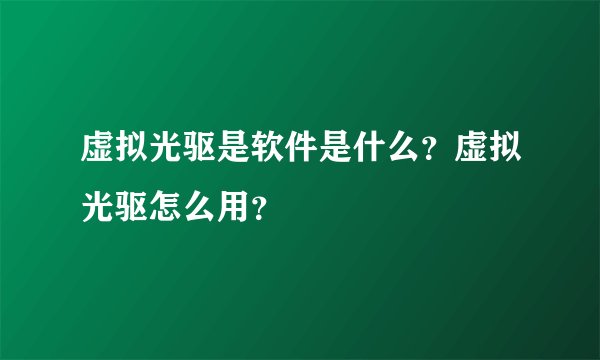 虚拟光驱是软件是什么？虚拟光驱怎么用？