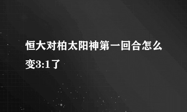 恒大对柏太阳神第一回合怎么变3:1了