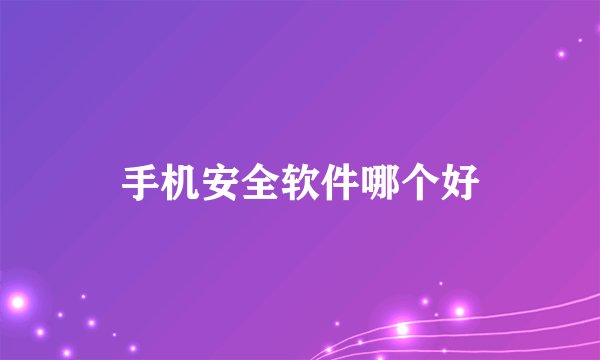 手机安全软件哪个好