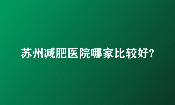 苏州减肥医院哪家比较好?