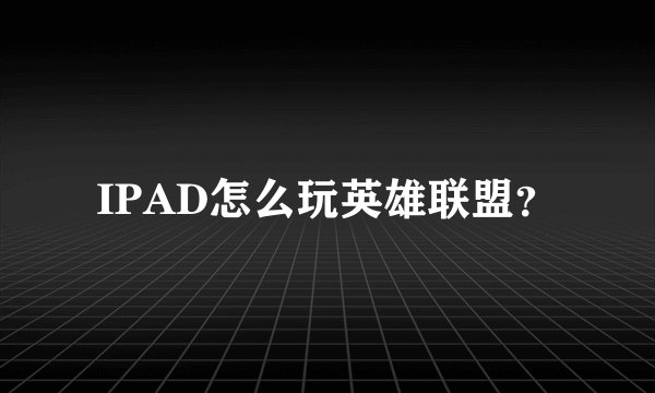 IPAD怎么玩英雄联盟?