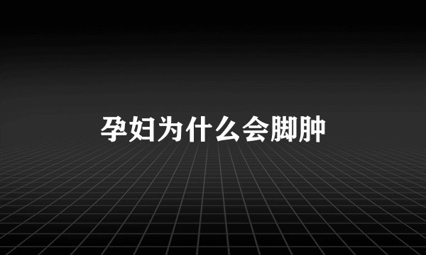 孕妇为什么会脚肿