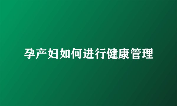 孕产妇如何进行健康管理