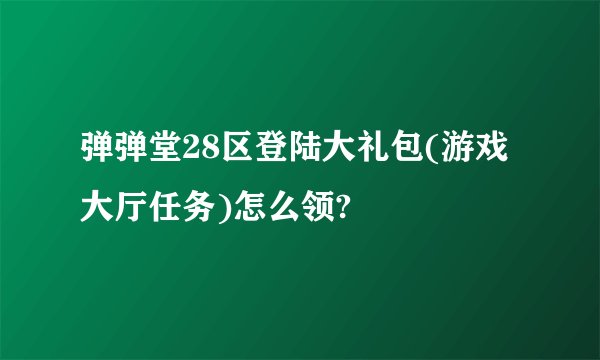 弹弹堂28区登陆大礼包(游戏大厅任务)怎么领?