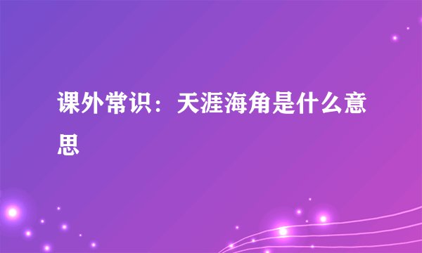 课外常识：天涯海角是什么意思