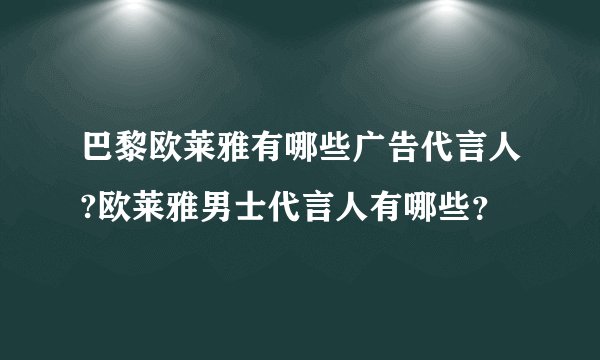 巴黎欧莱雅有哪些广告代言人?欧莱雅男士代言人有哪些？