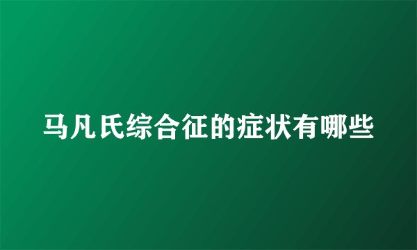 马凡氏综合征的症状有哪些