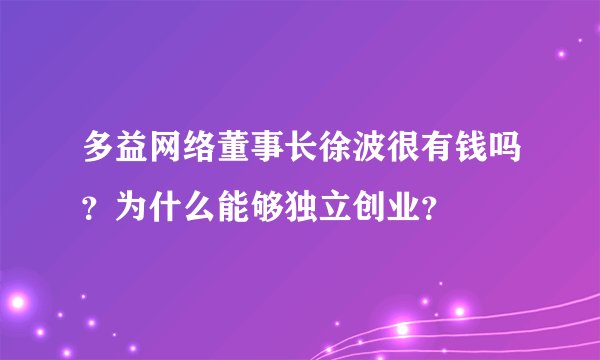 多益网络董事长徐波很有钱吗？为什么能够独立创业？